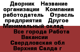 Дворник › Название организации ­ Компания-работодатель › Отрасль предприятия ­ Другое › Минимальный оклад ­ 9 000 - Все города Работа » Вакансии   . Свердловская обл.,Верхняя Салда г.